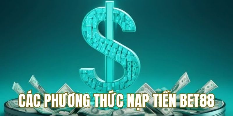 Điểm qua phương thức nạp tiền BET88 có thể dùng