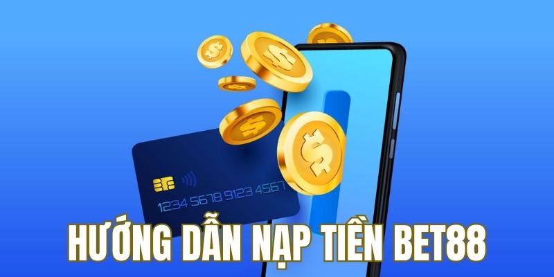 Chi tiết cách nạp tiền BET88 theo từng phương thức