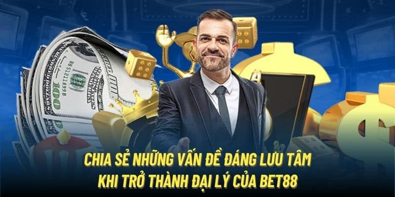 Những vấn đề cần lưu tâm khi thành đại lý bet88 