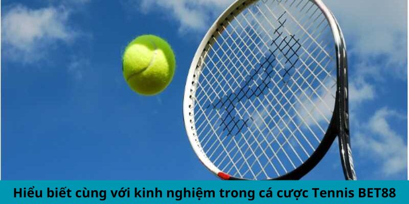 Hiểu biết cùng với kinh nghiệm trong cá cược Tennis BET88