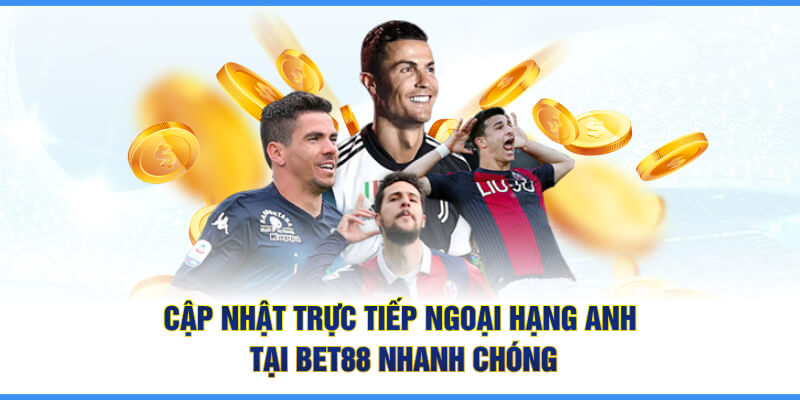 Cập nhật trực tiếp Ngoại Hạng Anh tại BET88 nhanh chóng