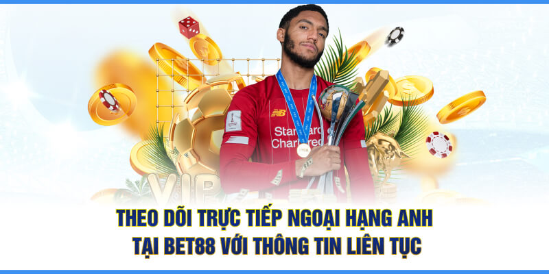 Theo dõi trực tiếp Ngoại Hạng Anh tại BET88 với thông tin liên tục